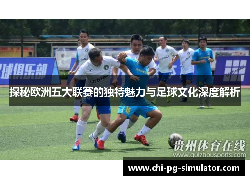 探秘欧洲五大联赛的独特魅力与足球文化深度解析