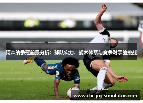 阿森纳争冠前景分析:球队实力、战术体系与竞争对手的挑战 阿森纳争冠前景分析:球队实力、战术体系与竞争对手的挑战