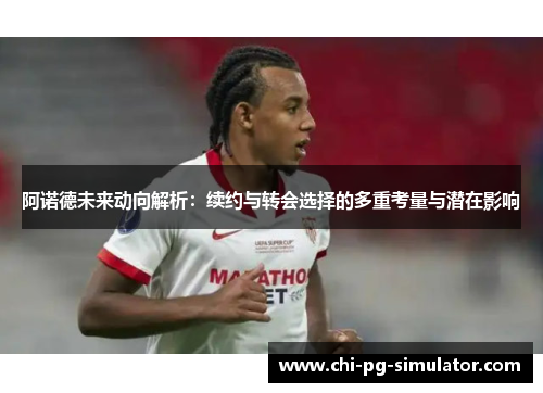 阿诺德未来动向解析：续约与转会选择的多重考量与潜在影响