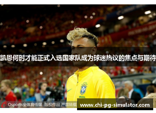 凯恩何时才能正式入选国家队成为球迷热议的焦点与期待 凯恩何时才能正式入选国家队成为球迷热议的焦点与期待