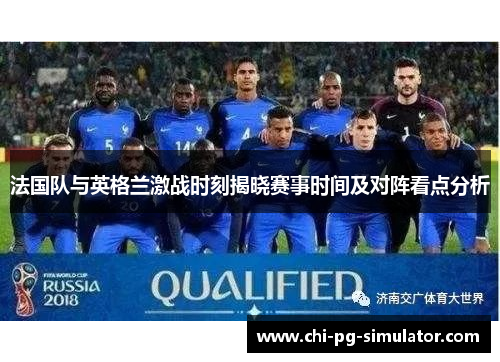 法国队与英格兰激战时刻揭晓赛事时间及对阵看点分析 法国队与英格兰激战时刻揭晓赛事时间及对阵看点分析