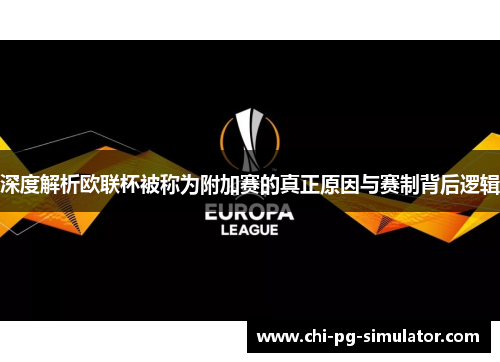 深度解析欧联杯被称为附加赛的真正原因与赛制背后逻辑 深度解析欧联杯被称为附加赛的真正原因与赛制背后逻辑