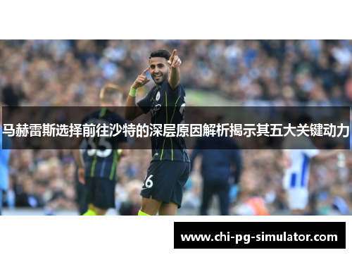 马赫雷斯选择前往沙特的深层原因解析揭示其五大关键动力
