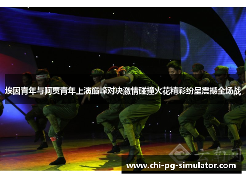 埃因青年与阿贾青年上演巅峰对决激情碰撞火花精彩纷呈震撼全场战