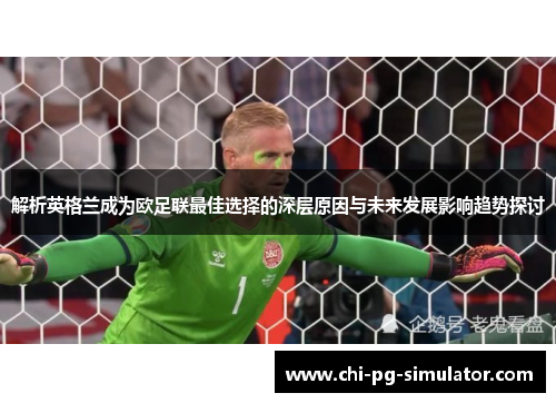 解析英格兰成为欧足联最佳选择的深层原因与未来发展影响趋势探讨 解析英格兰成为欧足联最佳选择的深层原因与未来发展影响趋势探讨
