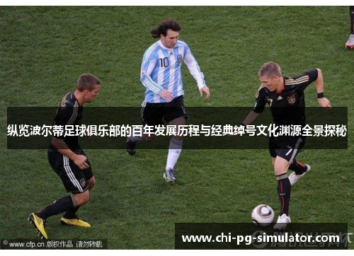 纵览波尔蒂足球俱乐部的百年发展历程与经典绰号文化渊源全景探秘 纵览波尔蒂足球俱乐部的百年发展历程与经典绰号文化渊源全景探秘