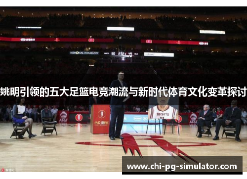 姚明引领的五大足篮电竞潮流与新时代体育文化变革探讨 姚明引领的五大足篮电竞潮流与新时代体育文化变革探讨