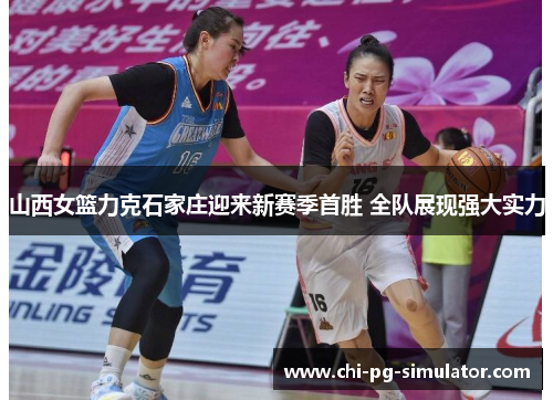 山西女篮力克石家庄迎来新赛季首胜 全队展现强大实力 山西女篮力克石家庄迎来新赛季首胜 全队展现强大实力