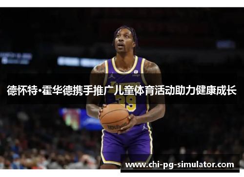 德怀特·霍华德携手推广儿童体育活动助力健康成长