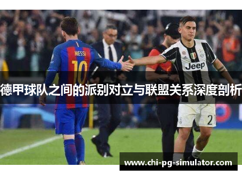 德甲球队之间的派别对立与联盟关系深度剖析