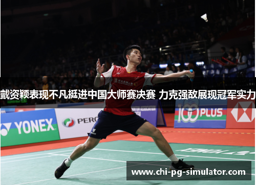 戴资颖表现不凡挺进中国大师赛决赛 力克强敌展现冠军实力 戴资颖表现不凡挺进中国大师赛决赛 力克强敌展现冠军实力