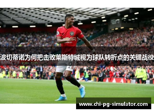 波切蒂诺为何把击败莱斯特城视为球队转折点的关键战役 波切蒂诺为何把击败莱斯特城视为球队转折点的关键战役