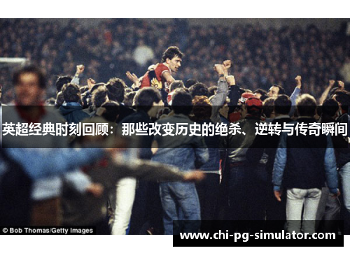 英超经典时刻回顾：那些改变历史的绝杀、逆转与传奇瞬间