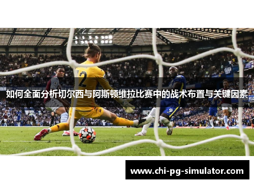 如何全面分析切尔西与阿斯顿维拉比赛中的战术布置与关键因素 如何全面分析切尔西与阿斯顿维拉比赛中的战术布置与关键因素