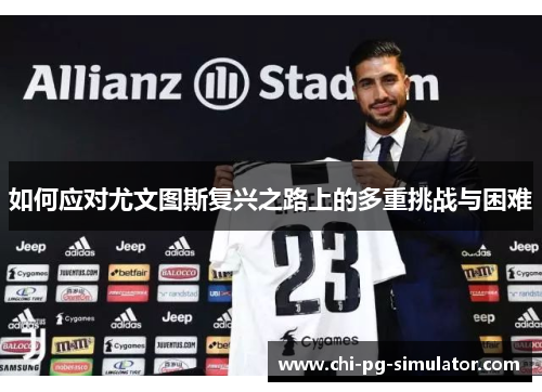 如何应对尤文图斯复兴之路上的多重挑战与困难 如何应对尤文图斯复兴之路上的多重挑战与困难