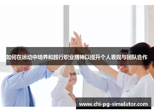 如何在运动中培养和践行职业精神以提升个人表现与团队合作 如何在运动中培养和践行职业精神以提升个人表现与团队合作