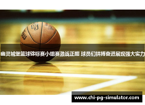 幽灵城堡篮球锦标赛小组赛激战正酣 球员们拼搏奋进展现强大实力 幽灵城堡篮球锦标赛小组赛激战正酣 球员们拼搏奋进展现强大实力