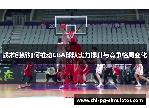 战术创新如何推动CBA球队实力提升与竞争格局变化 战术创新如何推动CBA球队实力提升与竞争格局变化