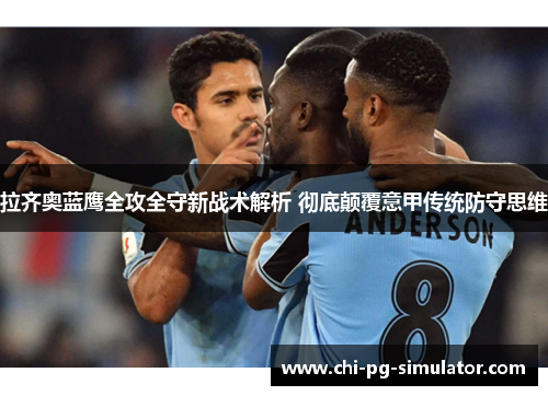 拉齐奥蓝鹰全攻全守新战术解析 彻底颠覆意甲传统防守思维