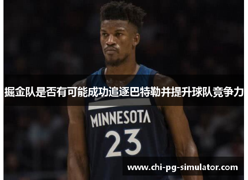 掘金队是否有可能成功追逐巴特勒并提升球队竞争力 掘金队是否有可能成功追逐巴特勒并提升球队竞争力