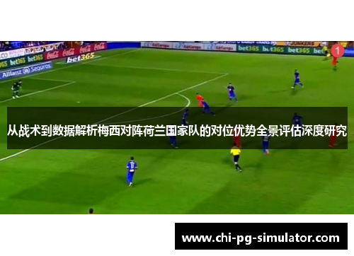从战术到数据解析梅西对阵荷兰国家队的对位优势全景评估深度研究 从战术到数据解析梅西对阵荷兰国家队的对位优势全景评估深度研究