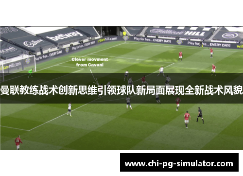 曼联教练战术创新思维引领球队新局面展现全新战术风貌