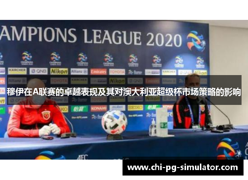 穆伊在A联赛的卓越表现及其对澳大利亚超级杯市场策略的影响 穆伊在A联赛的卓越表现及其对澳大利亚超级杯市场策略的影响