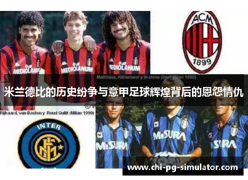 米兰德比的历史纷争与意甲足球辉煌背后的恩怨情仇