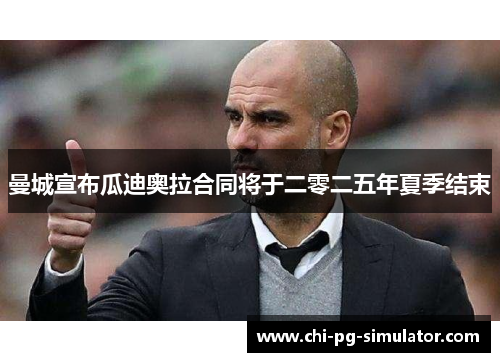 曼城宣布瓜迪奥拉合同将于二零二五年夏季结束 曼城宣布瓜迪奥拉合同将于二零二五年夏季结束