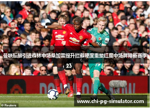 曼联酝酿引进森林中场桑加雷提升拦截硬度重塑红魔中场屏障新赛季 曼联酝酿引进森林中场桑加雷提升拦截硬度重塑红魔中场屏障新赛季