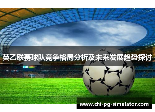 英乙联赛球队竞争格局分析及未来发展趋势探讨 英乙联赛球队竞争格局分析及未来发展趋势探讨