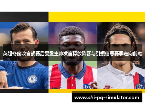 英超冬窗收官战赛后复盘主帅发言释放阵容与引援信号赛季走向前瞻