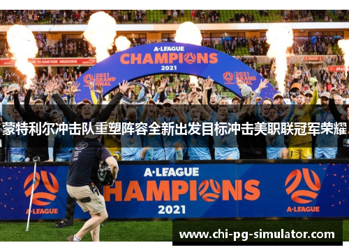 蒙特利尔冲击队重塑阵容全新出发目标冲击美职联冠军荣耀