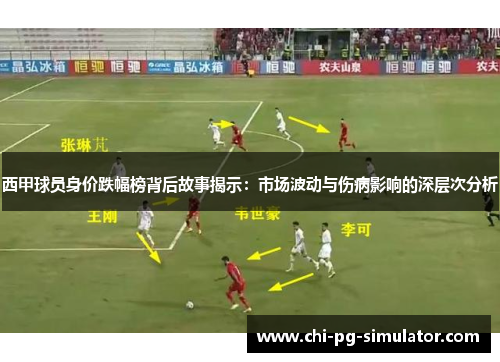 西甲球员身价跌幅榜背后故事揭示：市场波动与伤病影响的深层次分析