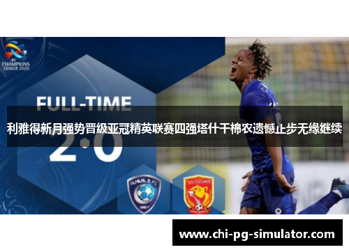 利雅得新月强势晋级亚冠精英联赛四强塔什干棉农遗憾止步无缘继续