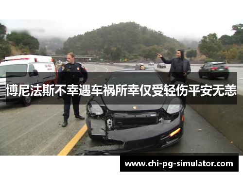 博尼法斯不幸遇车祸所幸仅受轻伤平安无恙 博尼法斯不幸遇车祸所幸仅受轻伤平安无恙
