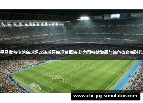 皇马发布伯纳乌球场改造后环保运营报告 助力可持续发展与绿色体育新时代
