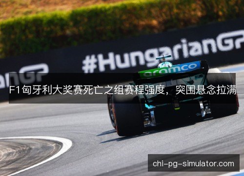 F1匈牙利大奖赛死亡之组赛程强度，突围悬念拉满
