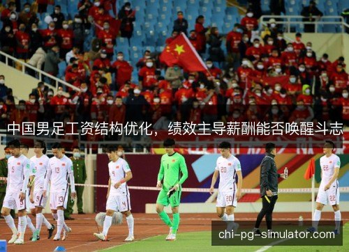 中国男足工资结构优化，绩效主导薪酬能否唤醒斗志