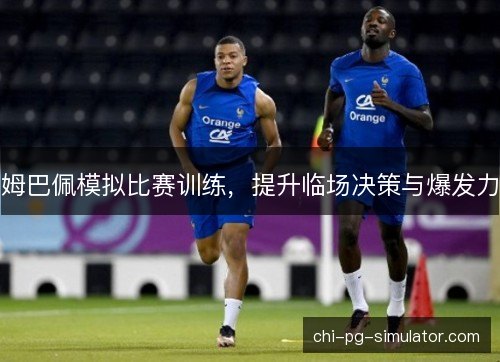 姆巴佩模拟比赛训练，提升临场决策与爆发力